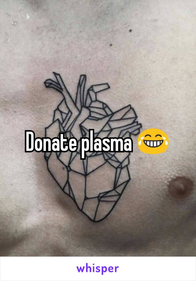 Donate plasma 😂