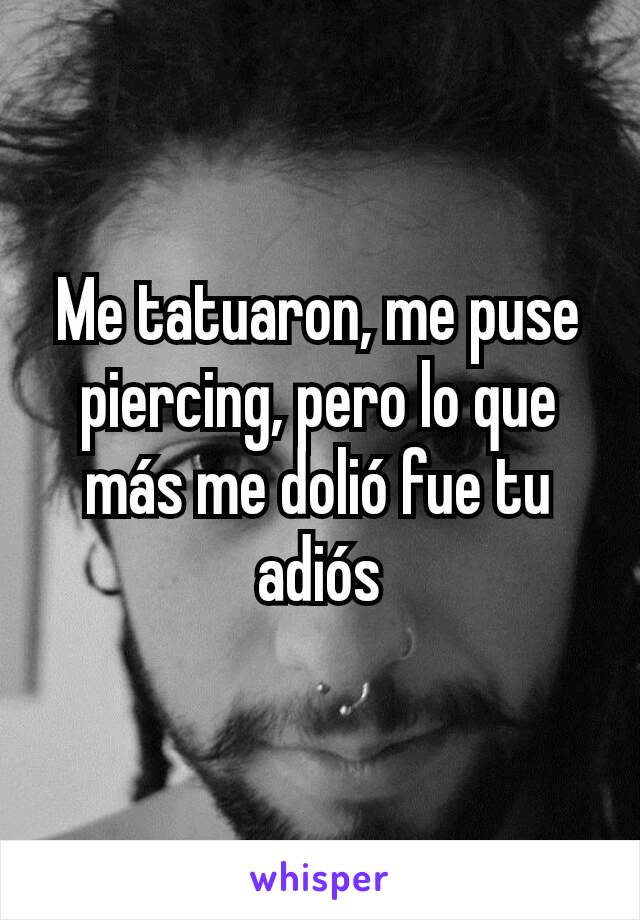 Me tatuaron, me puse piercing, pero lo que más me dolió fue tu adiós