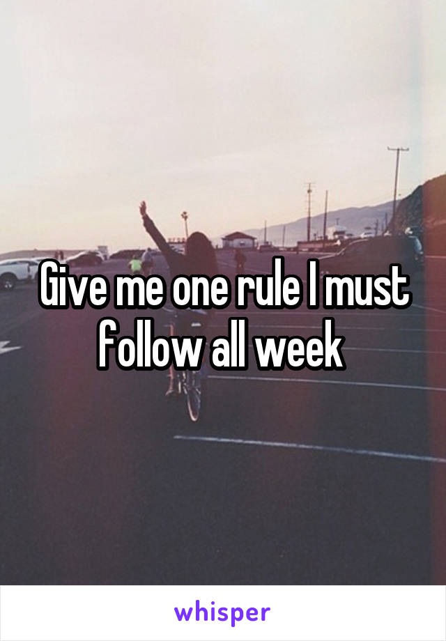 Give me one rule I must follow all week 