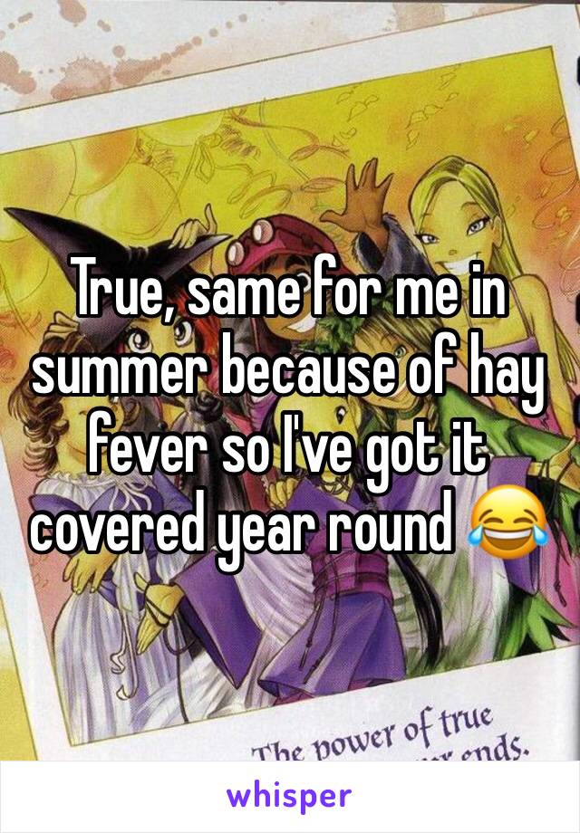 True, same for me in summer because of hay fever so I've got it covered year round 😂