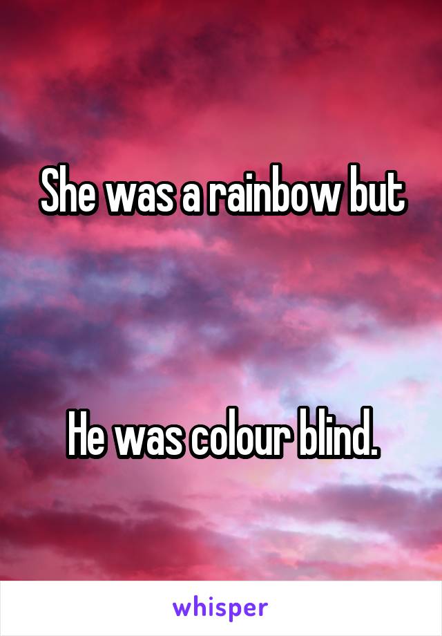 She was a rainbow but



He was colour blind.