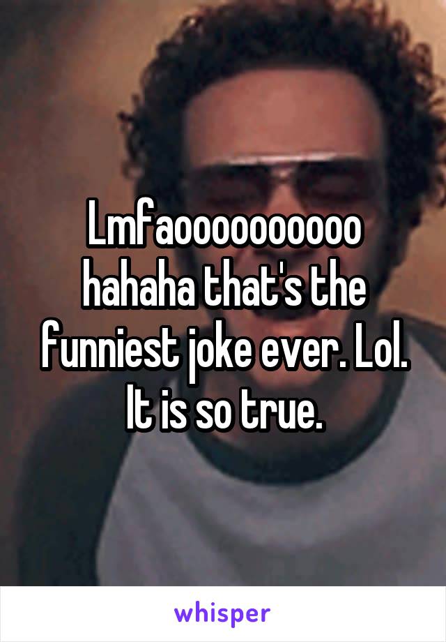 Lmfaoooooooooo hahaha that's the funniest joke ever. Lol. It is so true.