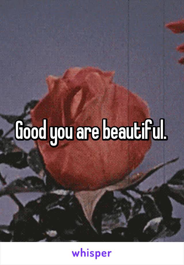 Good you are beautiful. 