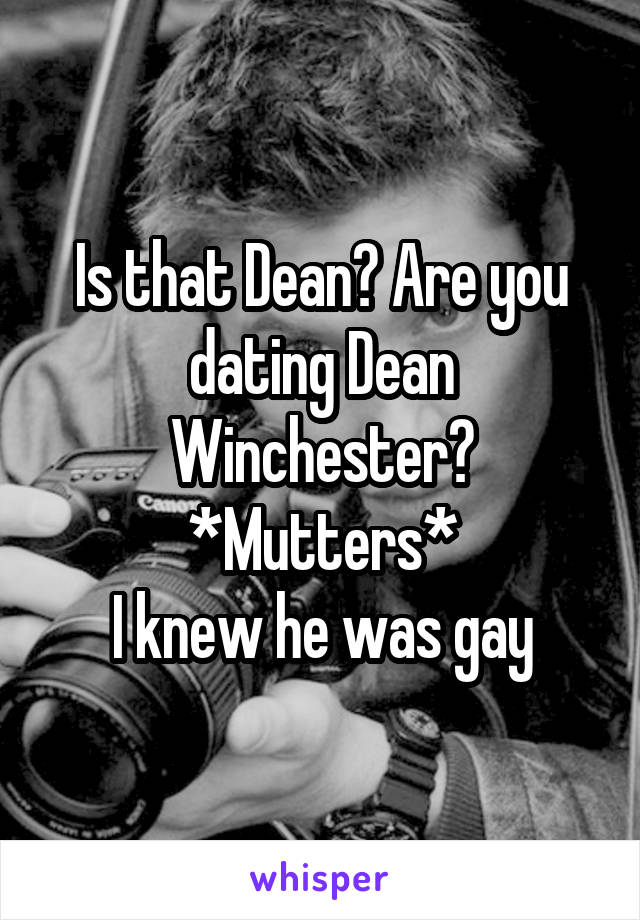 Is that Dean? Are you dating Dean Winchester?
*Mutters*
I knew he was gay