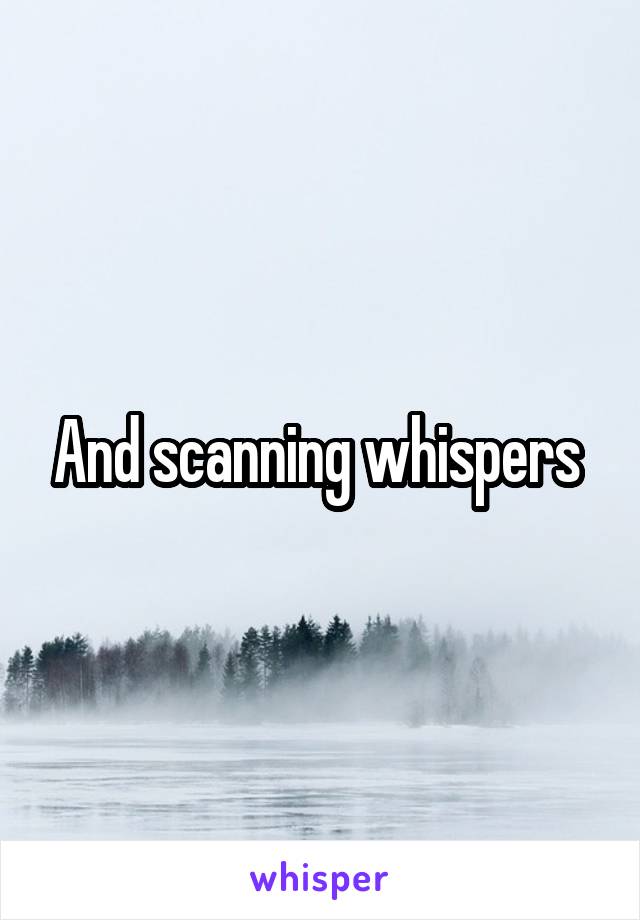 And scanning whispers 