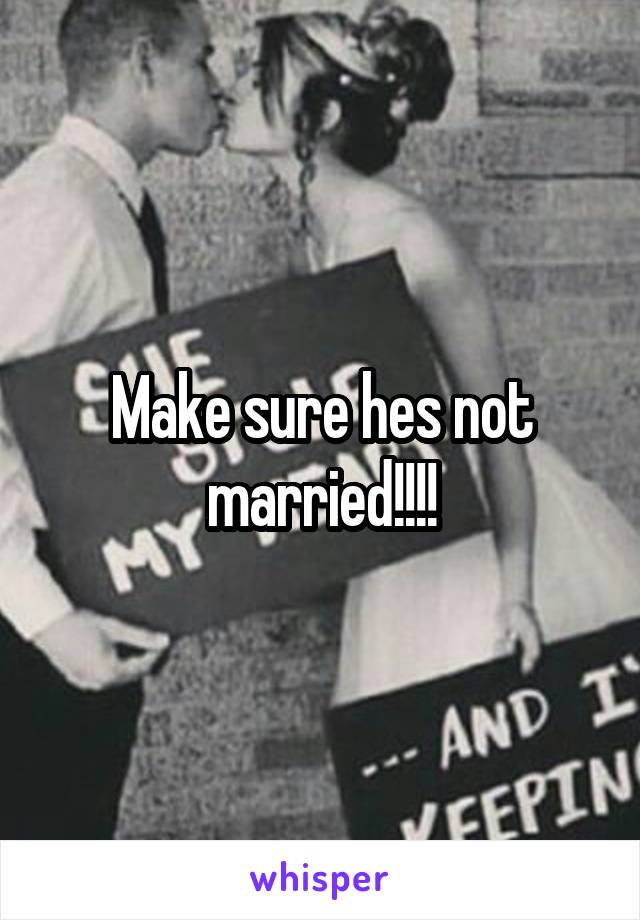 Make sure hes not married!!!!