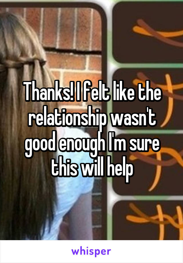 Thanks! I felt like the relationship wasn't good enough I'm sure this will help