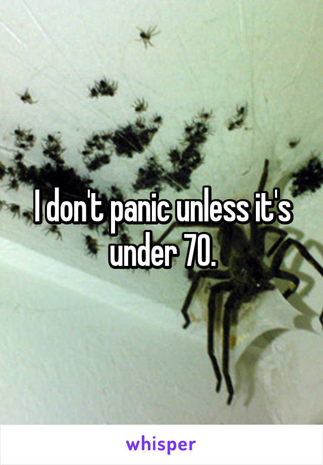 I don't panic unless it's under 70.