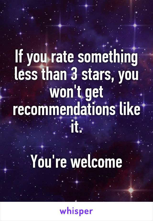 If you rate something less than 3 stars, you won't get recommendations like it.

You're welcome