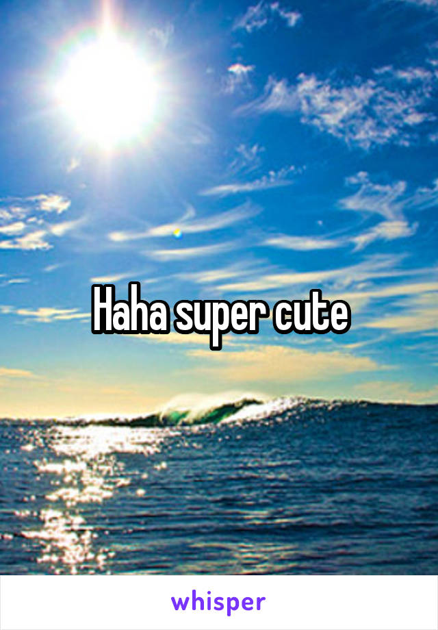 Haha super cute