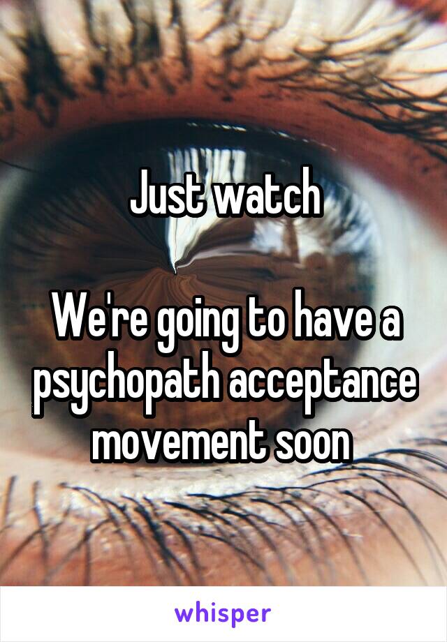 Just watch

We're going to have a psychopath acceptance movement soon 