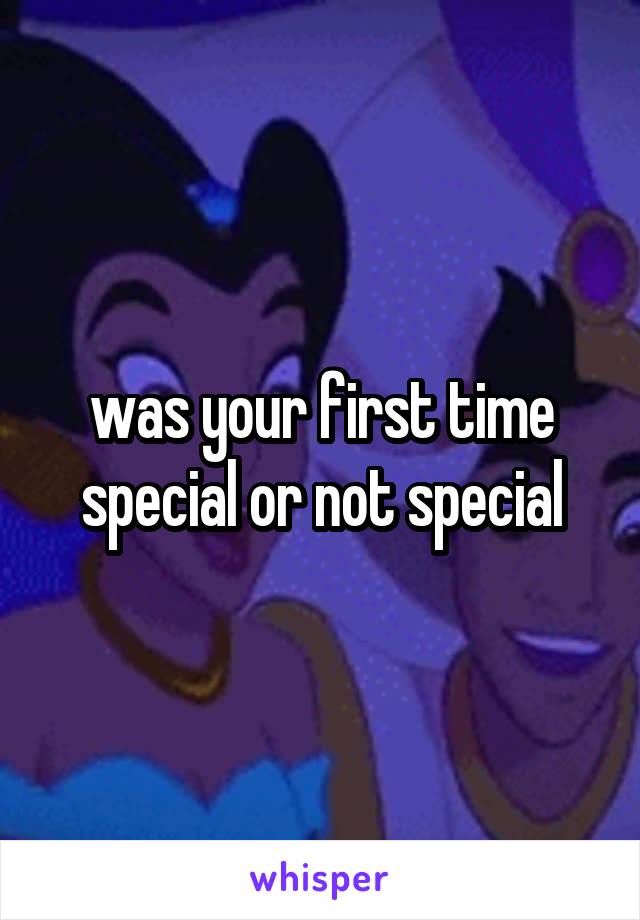 was your first time special or not special