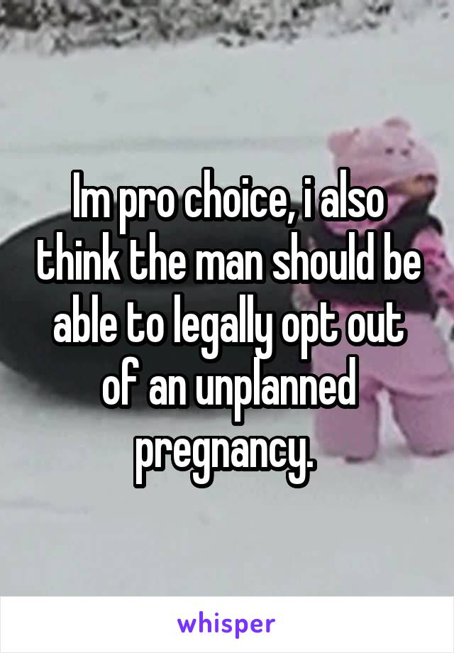 Im pro choice, i also think the man should be able to legally opt out of an unplanned pregnancy. 