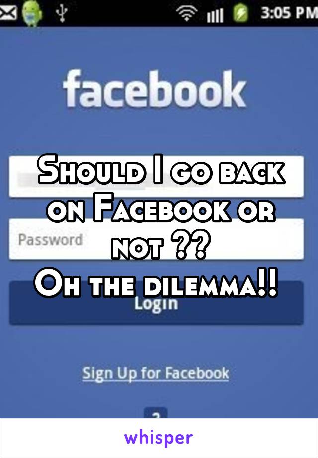 Should I go back on Facebook or not ??
Oh the dilemma!! 