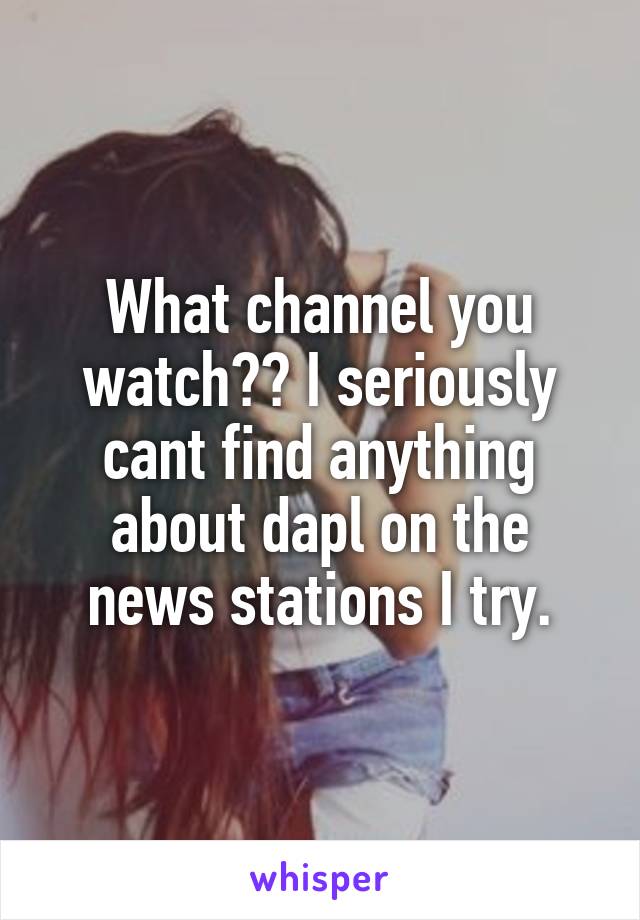 What channel you watch?? I seriously cant find anything about dapl on the news stations I try.