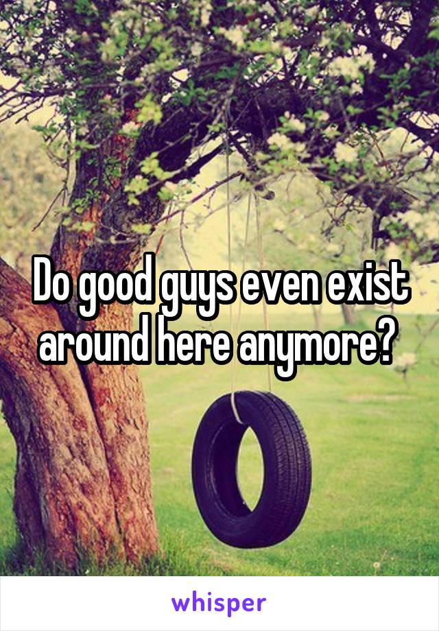 Do good guys even exist around here anymore? 