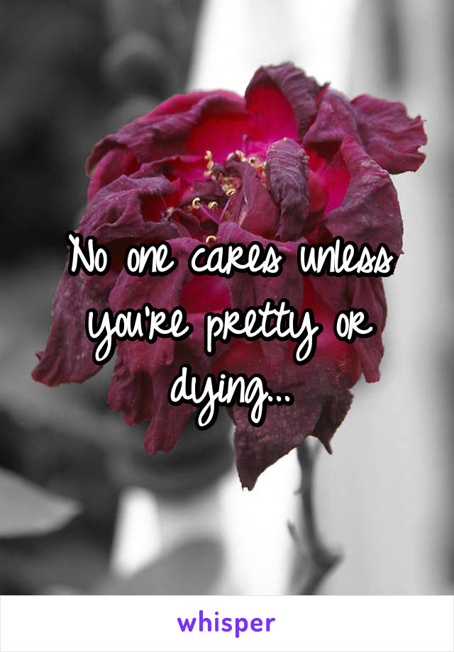 No one cares unless you're pretty or dying...