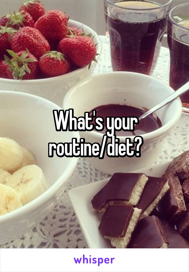 What's your routine/diet?