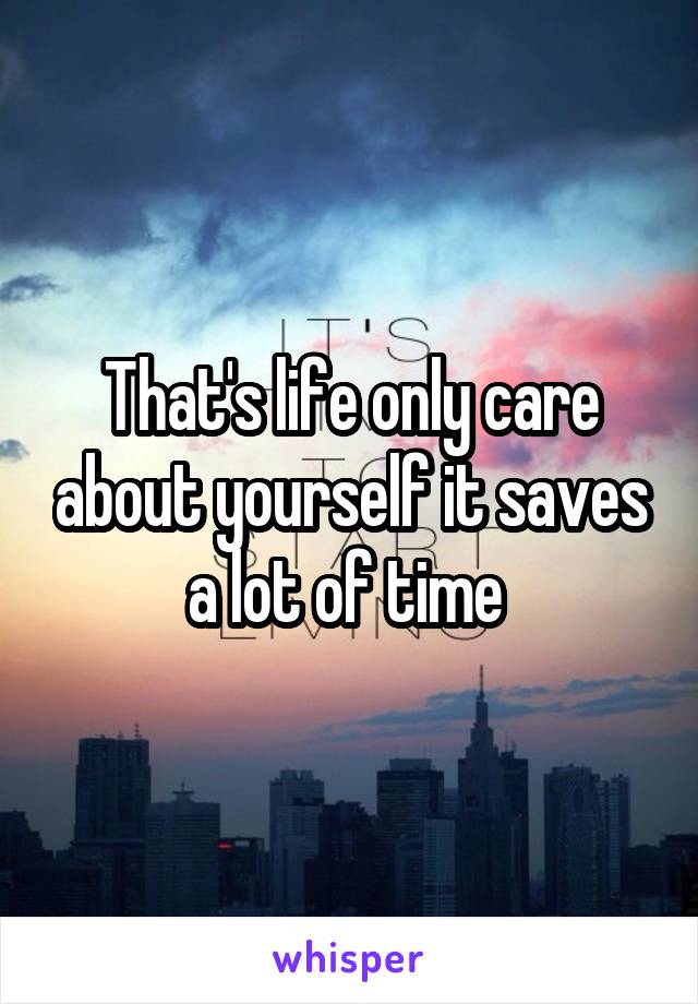 That's life only care about yourself it saves a lot of time 