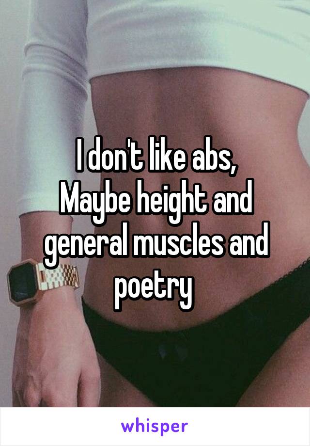 I don't like abs,
Maybe height and general muscles and poetry 