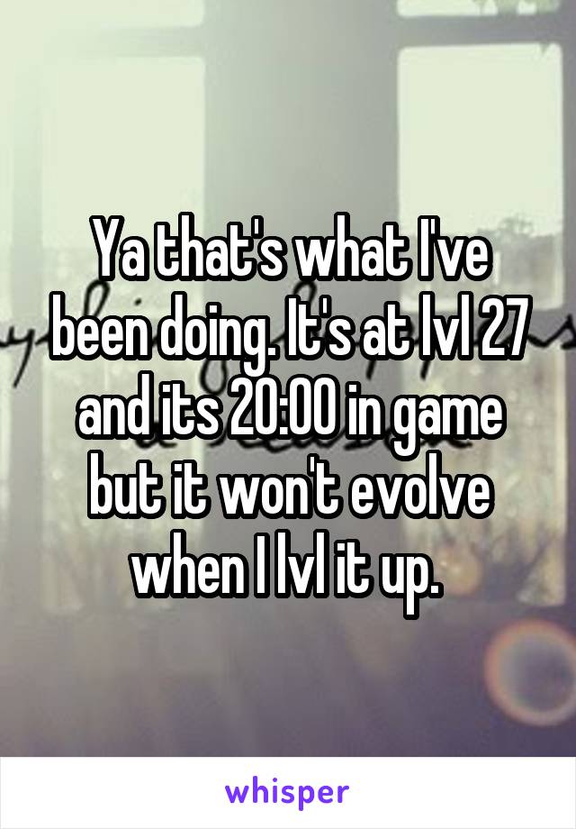 Ya that's what I've been doing. It's at lvl 27 and its 20:00 in game but it won't evolve when I lvl it up. 