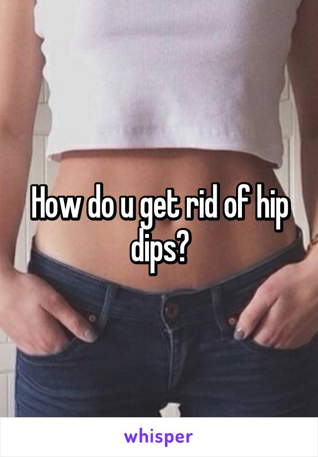 How do u get rid of hip dips?