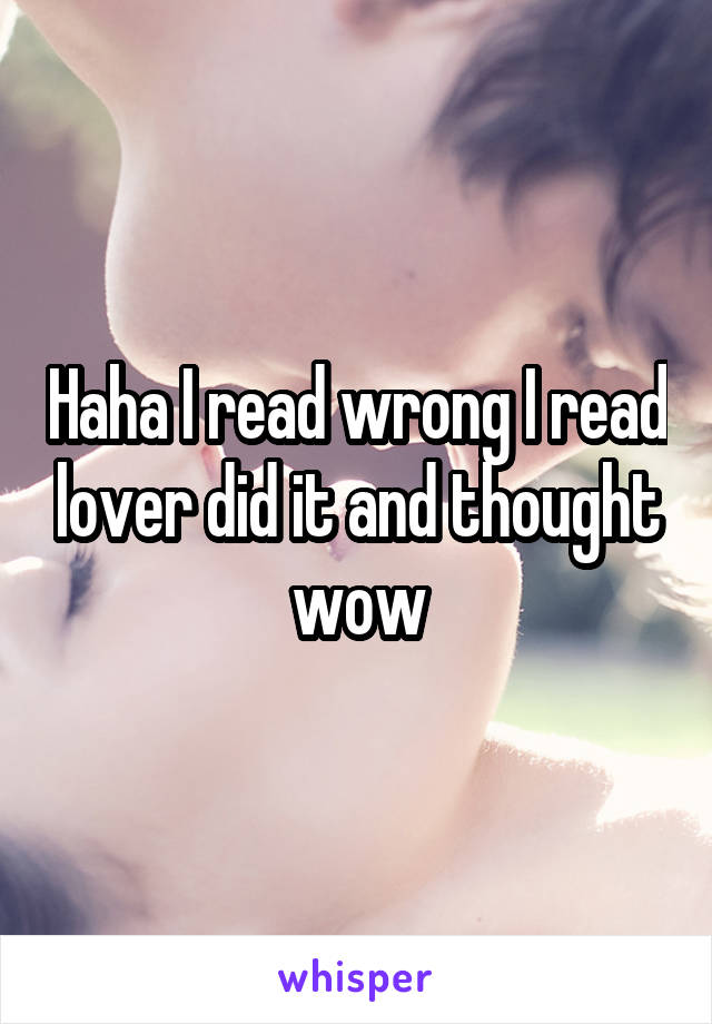 Haha I read wrong I read lover did it and thought wow