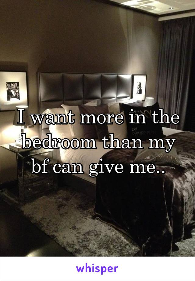 I want more in the bedroom than my bf can give me..