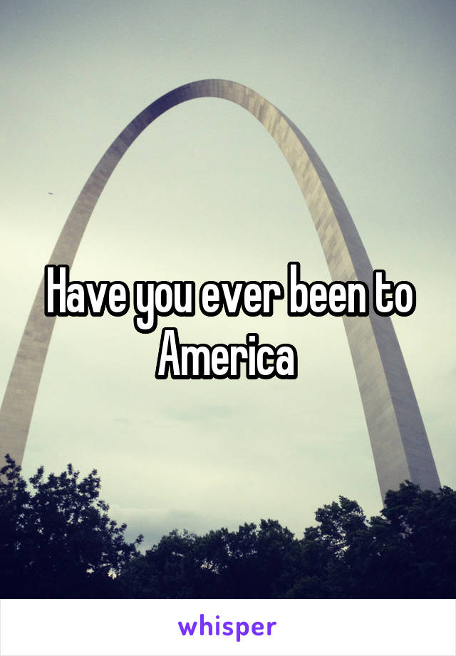 Have you ever been to America 