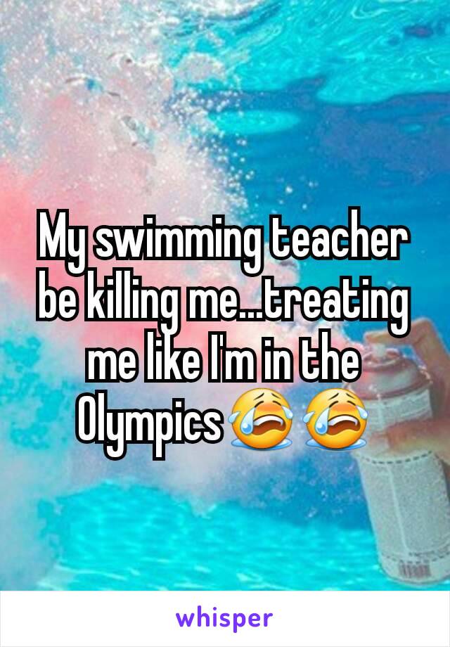 My swimming teacher be killing me...treating me like I'm in the Olympics😭😭