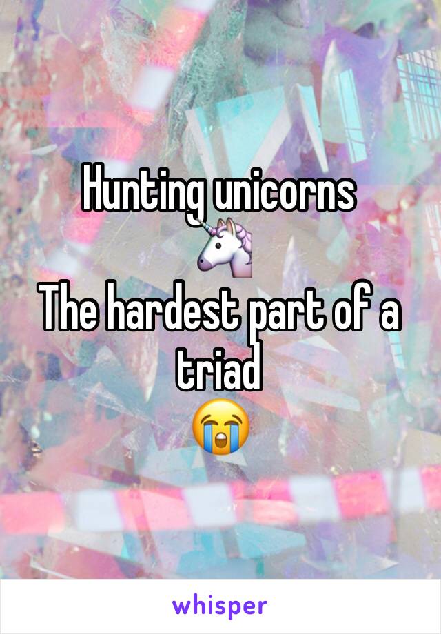 Hunting unicorns 
🦄 
The hardest part of a triad 
😭