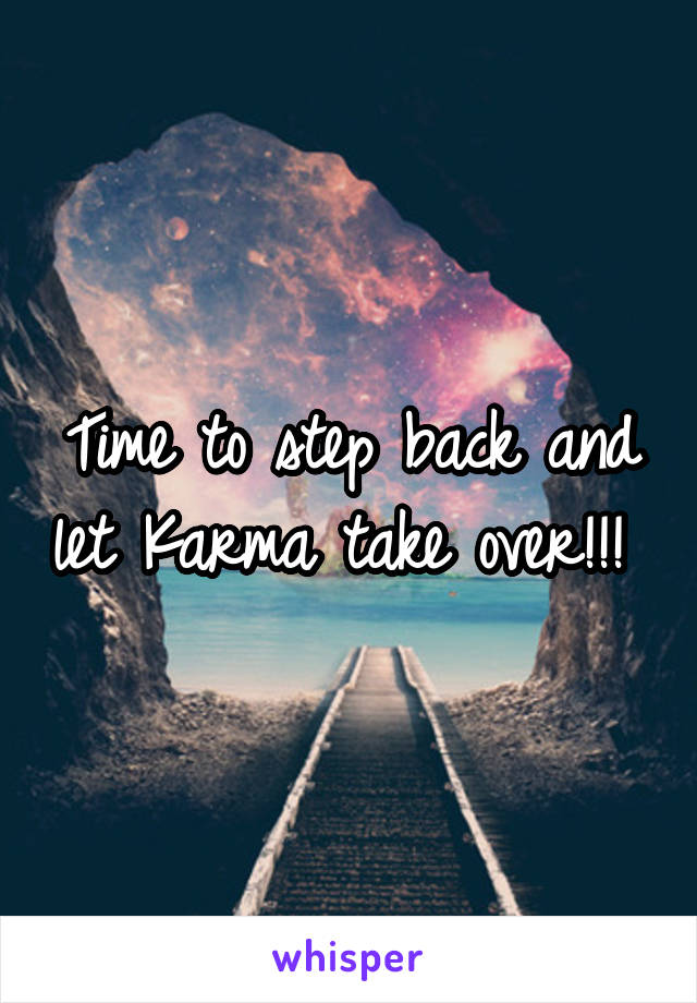 Time to step back and let Karma take over!!! 