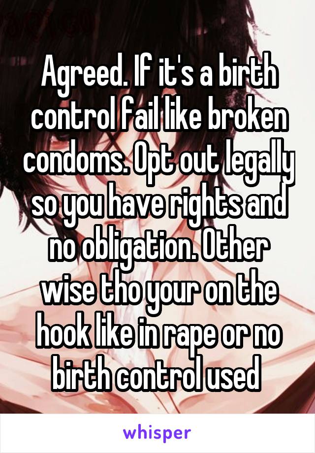 Agreed. If it's a birth control fail like broken condoms. Opt out legally so you have rights and no obligation. Other wise tho your on the hook like in rape or no birth control used 