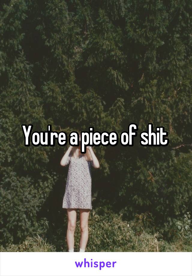 You're a piece of shit 