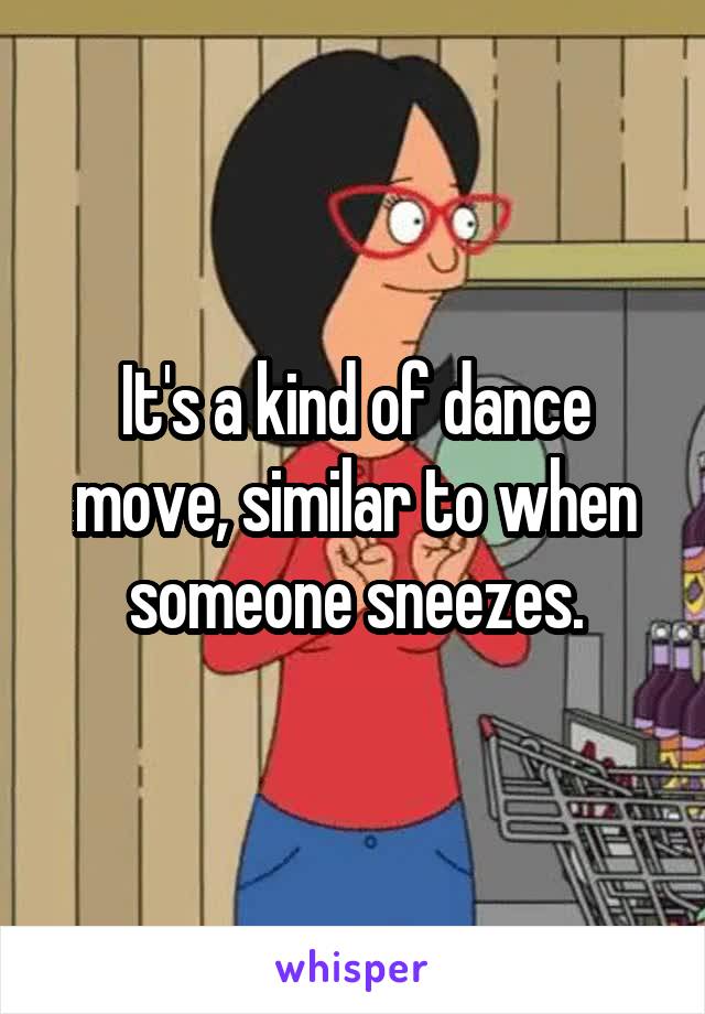 It's a kind of dance move, similar to when someone sneezes.