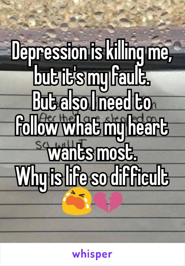 Depression is killing me, but it's my fault.
But also I need to follow what my heart wants most.
Why is life so difficult😭💔