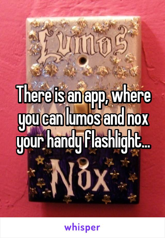 There is an app, where you can lumos and nox your handy flashlight...