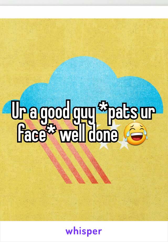 Ur a good guy *pats ur face* well done 😂