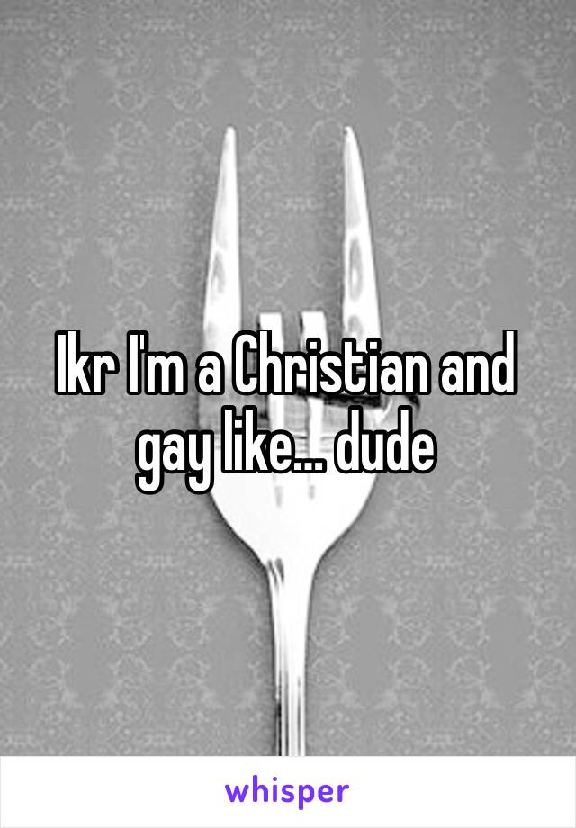 Ikr I'm a Christian and gay like… dude 