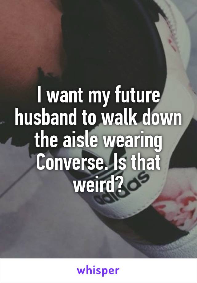 I want my future husband to walk down the aisle wearing Converse. Is that weird?