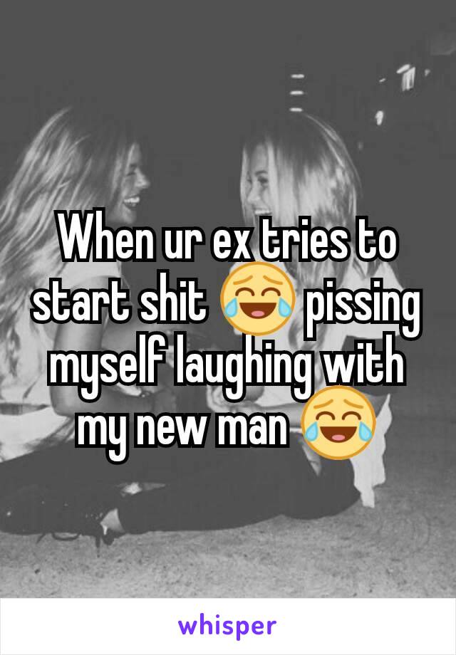 When ur ex tries to start shit 😂 pissing myself laughing with my new man 😂