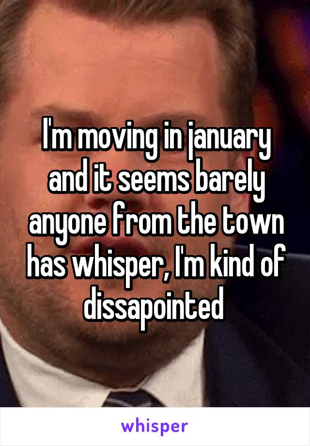 I'm moving in january and it seems barely anyone from the town has whisper, I'm kind of dissapointed 