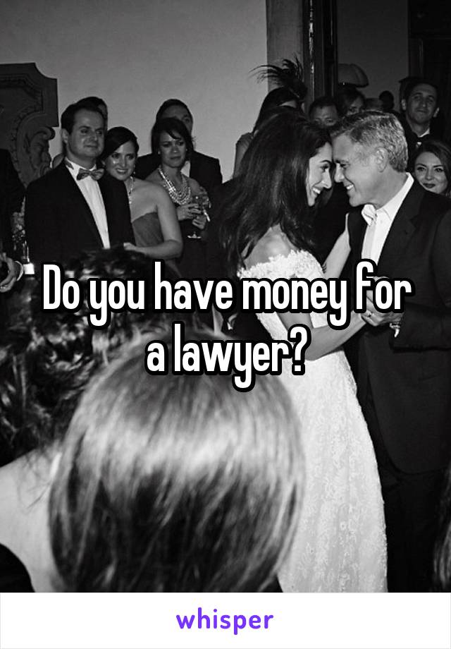 Do you have money for a lawyer?