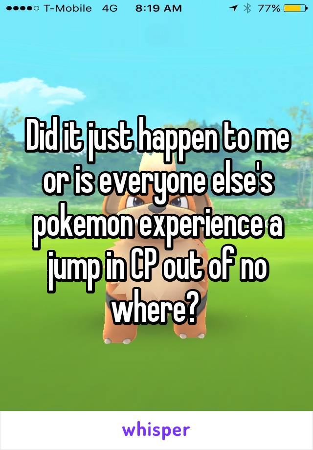 Did it just happen to me or is everyone else's pokemon experience a jump in CP out of no where? 