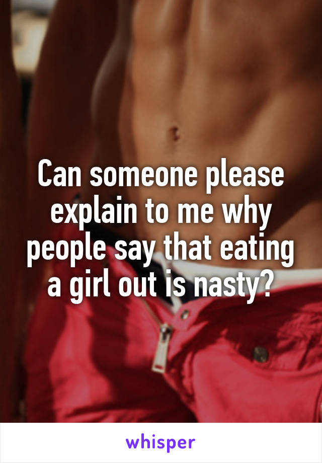 Can someone please explain to me why people say that eating a girl out is nasty?