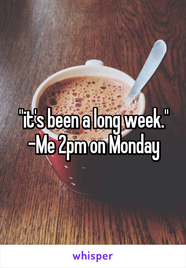 "it's been a long week."
-Me 2pm on Monday