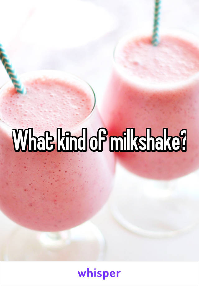 What kind of milkshake?