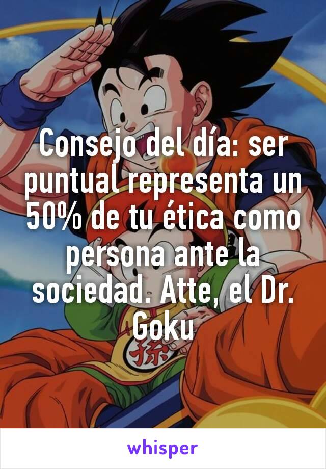 Consejo del día: ser puntual representa un 50% de tu ética como persona ante la sociedad. Atte, el Dr. Goku