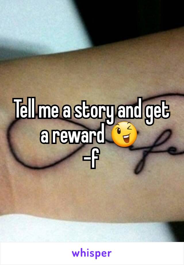 Tell me a story and get a reward 😉 
-f