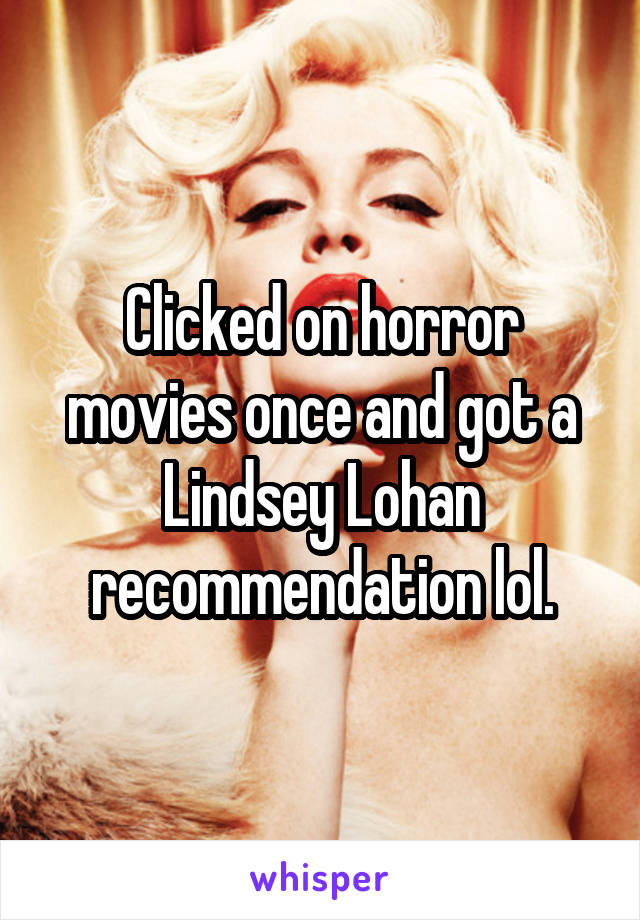 Clicked on horror movies once and got a Lindsey Lohan recommendation lol.